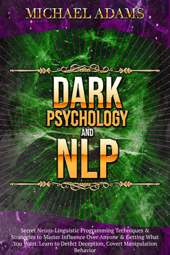 Dark Psychology and NLP : Secret Neuro-Linguistic Programming Techniques & Strategies to Master Influence Over Anyone & Getting What You Want. Learn to Detect Deception, Covert Manipulation Behavior