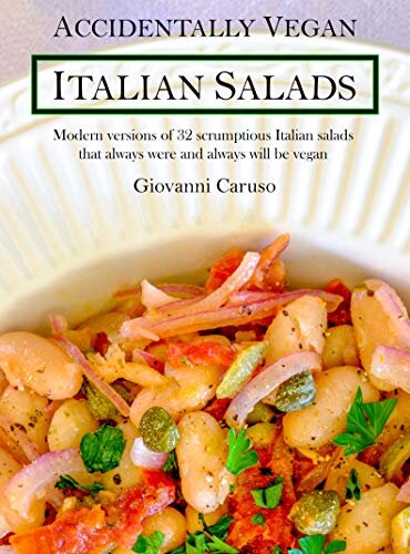 Accidentally Vegan Italian Salads: Modern versions of 32 scrumptious Italian salads that always were and always will be vegan