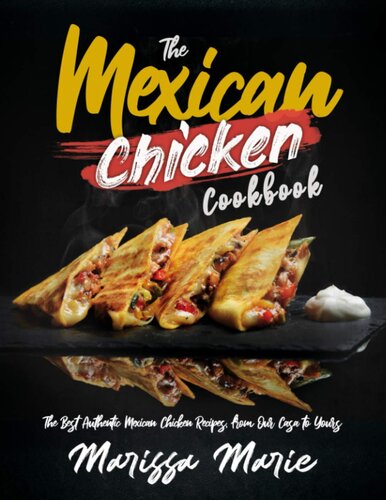 The Mexican Chicken Cookbook: The Best Authentic Mexican Chicken Recipes, from Our Casa to Yours (Mexican Cookbook)