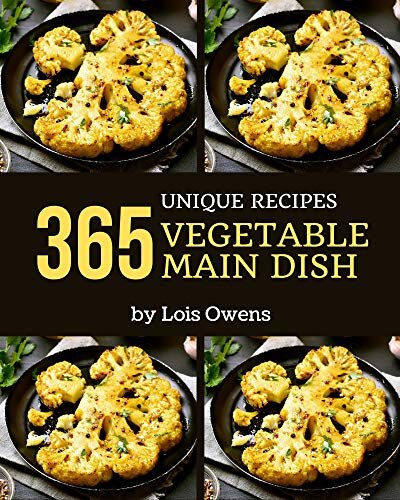 365 Unique Vegetable Main Dish Recipes: A Must-have Vegetable Main Dish Cookbook for Everyone