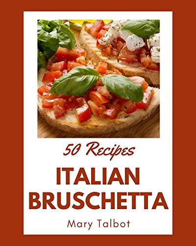 50 Italian Bruschetta Recipes: An One-of-a-kind Italian Bruschetta Cookbook