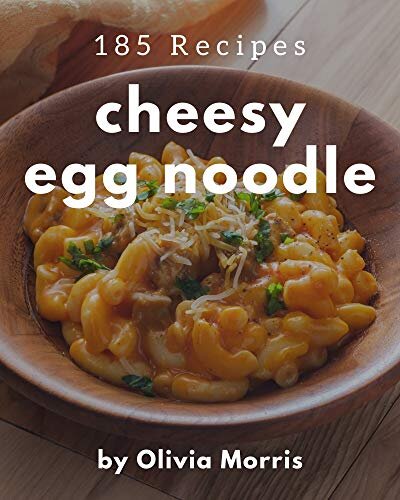 185 Cheesy Egg Noodle Recipes: A Cheesy Egg Noodle Cookbook Everyone Loves!