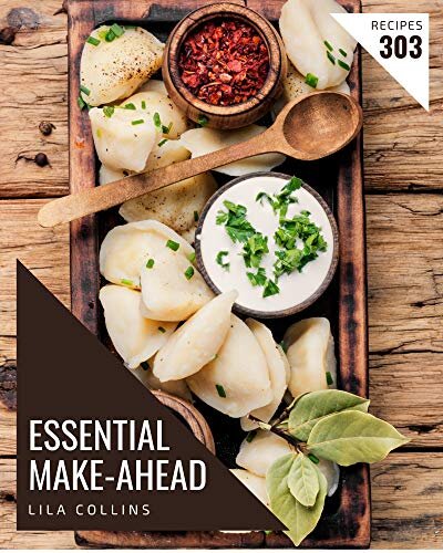 303 Essential Make-Ahead Recipes: Everything You Need in One Make-Ahead Cookbook!