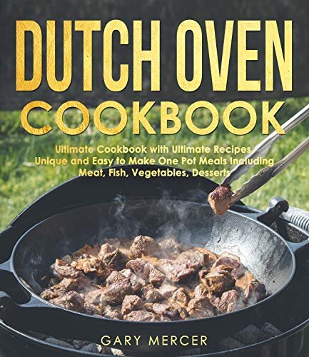 Dutch Oven Cookbook: Ultimate Cookbook with Ultimate Recipes, Unique and Easy to Make One Pot Meals Including Meat, Fish, Vegetables, Desserts