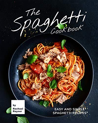 The Spaghetti Cookbook: Easy and Simple Spaghetti Recipes