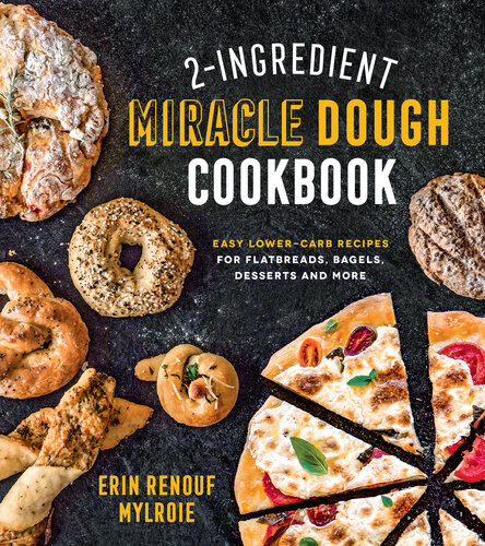 2-Ingredient Miracle Dough Cookbook: Easy Lower-Carb Recipes for Flatbreads, Bagels, Desserts and More