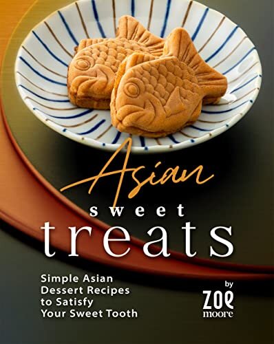 Asian Sweet Treats: Simple Asian Desserts to Satisfy Your Sweet Tooth