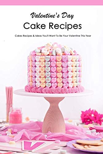 Valentine's Day Cake Recipes: Cakes Recipes & Ideas You'll Want To Be Your Valentine This Year: Adorable Valentine’s Day Candy Ideas Book