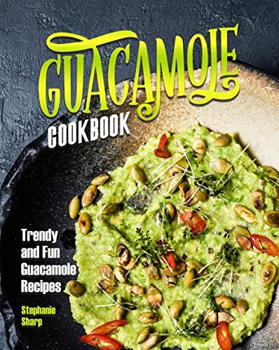Guacamole Cookbook: Trendy and Fun Guacamole Recipes