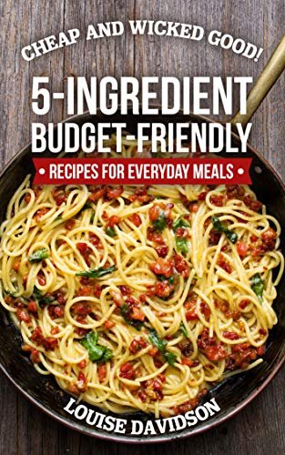 Cheap and Wicked Good!: 5-Ingredient Budget-Friendly Recipes for Everyday Meals (Simple and Easy Budget Meals Book 1)