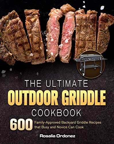 The Ultimate Outdoor Griddle Cookbook: 600 Family-Approved Backyard Griddle Recipes that Busy and Novice Can Cook