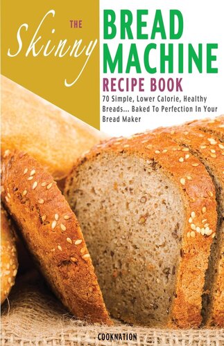 The Skinny Bread Machine Recipe Book: Simple, Lower Calorie, Healthy Breads... Baked To Perfection In Your Bread Maker
