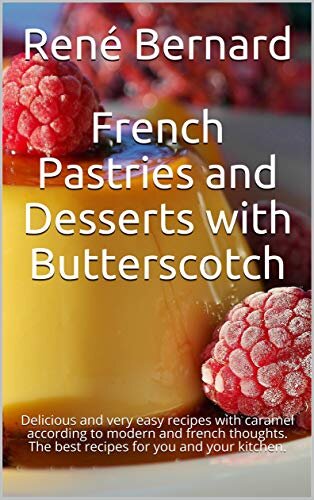 French Pastries and Desserts with Butterscotch: Delicious and very easy recipes with caramel according to modern and french thoughts. The best recipes for you and your kitchen.
