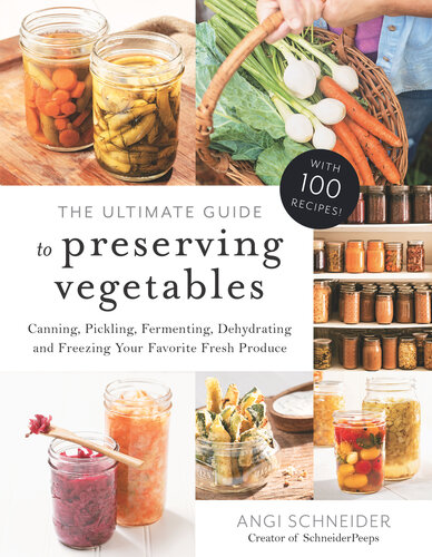 The Ultimate Guide to Preserving Vegetables: Canning, Pickling, Fermenting, Dehydrating and Freezing Your Favorite Fresh Produce