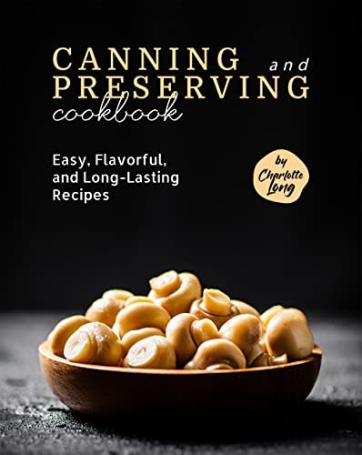 Canning and Preserving Cookbook: Easy, Flavorful, and Long-Lasting Recipes