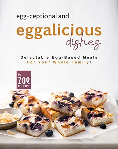 Egg-ceptional and Eggalicious Dishes: Delectable Egg-Based Meals for Your Whole Family!
