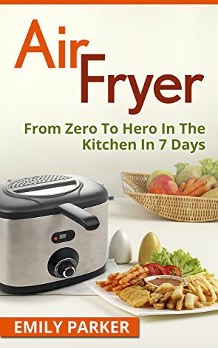Air Fryer: From Zero To Hero In The Kitchen In 7 Days (Cooking Book 1)