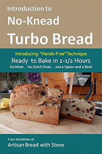 Introduction to No-Knead Turbo Bread (Ready to Bake in 2-1/2 Hours… No Mixer… No Dutch Oven… Just a Spoon and a Bowl): From the kitchen of Artisan Bread with Steve