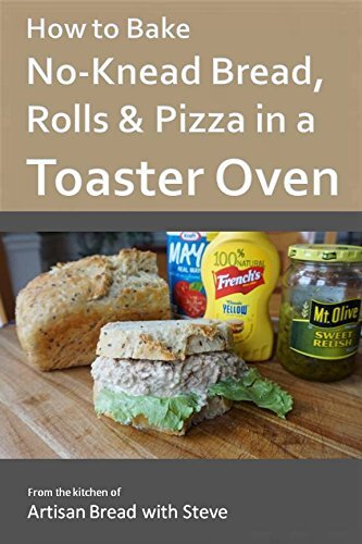 How to Bake No-Knead Bread, Rolls & Pizza in a Toaster Oven: From the kitchen of Artisan Bread with Steve