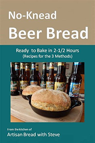 No-Knead Beer Bread (Recipes for the 3 Methods): From the kitchen of Artisan Bread with Steve