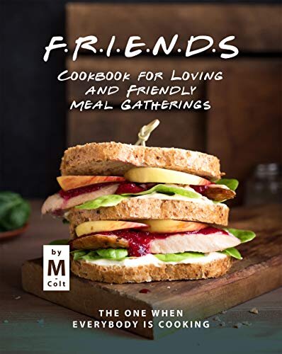 FRIENDS Cookbook for Loving and Friendly Meal Gatherings: The One When Everybody Is Cooking