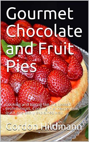Gourmet Chocolate and Fruit Pies: Cooking and baking like the dessert professionals. Cooking in a inexpensive, quick and easily explained way.