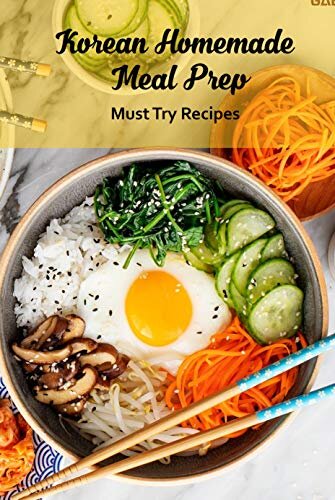 Korean Homemade Meal Prep: Must Try Recipes: Traditional and Modern Korean Food