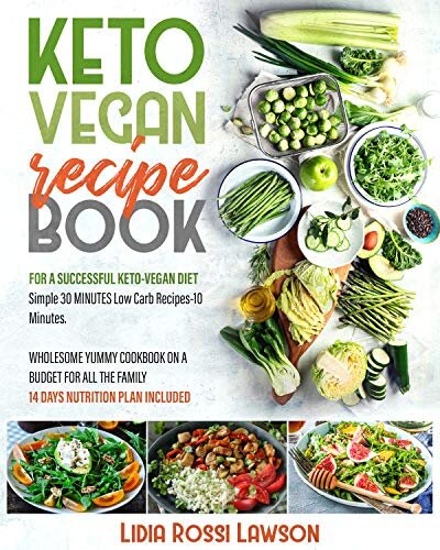 KETO VEGAN RECIPE BOOK: FOR A SUCCESSFULL KETO-VEGAN DIET SIMPLE 30 MINUTES LOW CARB RECIPES 10 INGREDIENTS WHOLESOME YUMMY COOKBOOK ON A BUDGET FOR ALL THE FAMILY 14 DAY NUTRITION PLAN INCLUDED