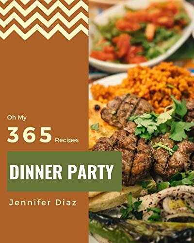 Oh My 365 Dinner Party Recipes: Welcome to Dinner Party Cookbook