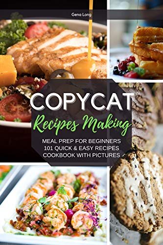 Copycat Recipes Making: Meal Prep For Beginners, 101 Quick And Easy Recipes - Cookbook With Pictures.