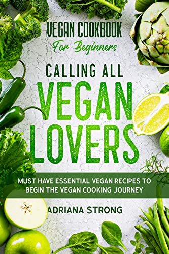 Vegan Cookbook For Beginners: CALLING ALL VEGAN LOVERS - Must Have Essential Vegan Recipes to Begin The Vegan Cooking Journey