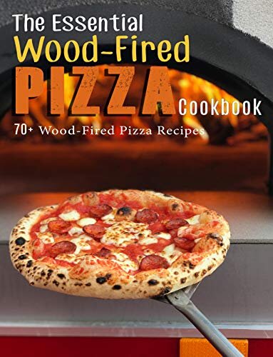 The Essential Wood-Fired Pizza Cookbook: 70+ Wood-Fired Pizza Recipes