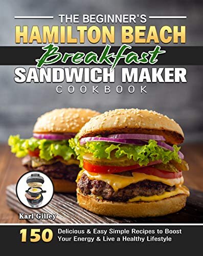 The Beginner's Hamilton Beach Breakfast Sandwich Maker Cookbook: 150 Delicious & Easy Simple Recipes to Boost Your Energy & Live a Healthy Lifestyle