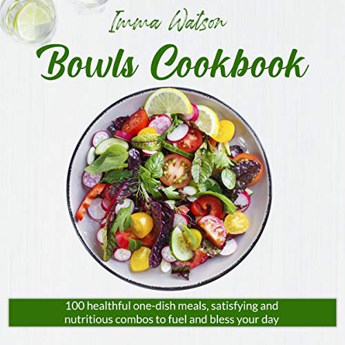 Bowls Cookbook: 100 Healthful One-Dish Meals, Satisfying and Nutritious Combos to Fuel and Bless Your Day