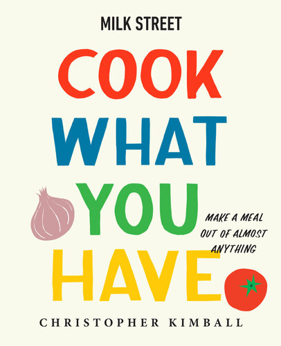 Milk Street: Cook What You Have: Make a Meal Out of Almost Anything (A Cookbook)