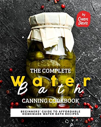 The Complete Water Bath Canning Cookbook: Beginners' Guide to Affordable Homemade Water Bath Recipes