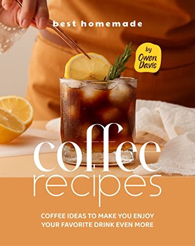 Best Homemade Coffee Recipes: Coffee Ideas to Make You Enjoy Your Favorite Drink Even More