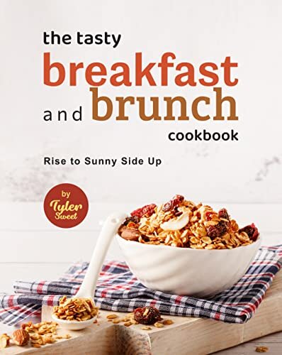 The Tasty Breakfast and Brunch Cookbook: Rise to Sunny Side Up