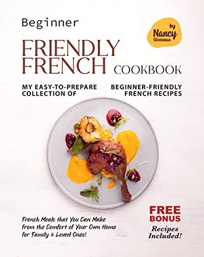 Beginner Friendly French Cookbook: My Easy-to-Prepare Collection of Beginner-Friendly French Recipes