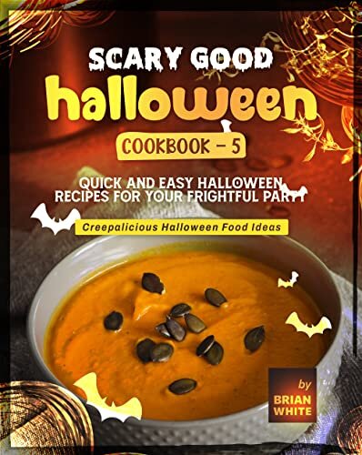 Scary Good Halloween Cookbook - 5: Quick and Easy Halloween Recipes for Your Frightful Party (Creepalicious Halloween Food Ideas)