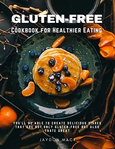 Gluten-Free Cookbook for Healthier Eating: You'll Be Able To Create Delicious Dishes That Are Not Only Gluten-free But Also Taste Great