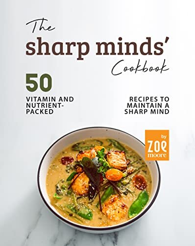 The Sharp Minds' Cookbook: 50 Vitamin and Nutrient-Packed Recipes to Maintain a Sharp Mind