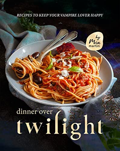 Dinner Over Twilight: Recipes to Keep Your Vampire Lover Happy