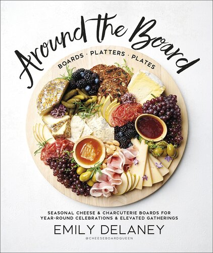 Around the Board: Boards, Platters, and Plates: Seasonal Cheese and Charcuterie for Year-Round Cel