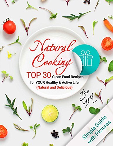 Natural Cooking: TOP 30 Clean Food Recipes for YOUR Healthy and Active Life (Natural and Delicious) Full Color