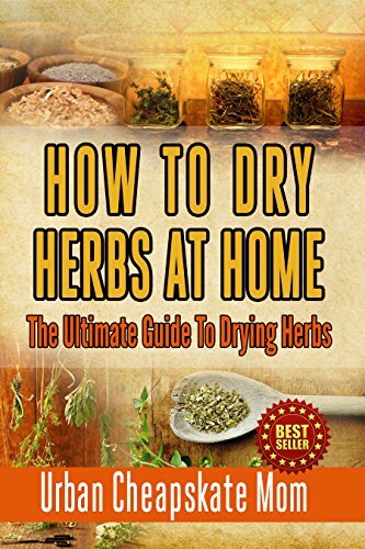 How To Dry Herbs At Home: The Ultimate Guide To Drying Herbs (Herb Gardening, Herbs And Spices, Condiment Recipes, Condiment Cookbook, Herbal Recipes, ... Mixing Herbs, Spices, Sauces, Barbecue)