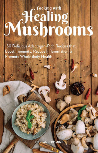 Cooking With Healing Mushrooms: 150 Delicious Adaptogen-Rich Recipes that Boost Immunity, Reduce Inflammation and Promote Whole Body Health