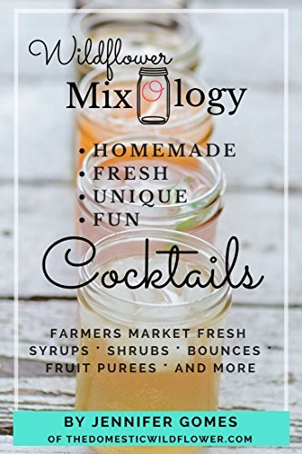 Wildflower Mixology: Farmer's Market Fresh Syrups, Shrubs, Bounces, Fruit Puree, and More