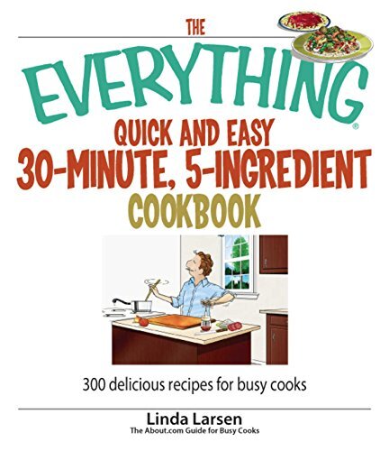 The Everything Quick and Easy 30 Minute, 5-Ingredient Cookbook: 300 Delicious Recipes for Busy Cooks (Everything®)