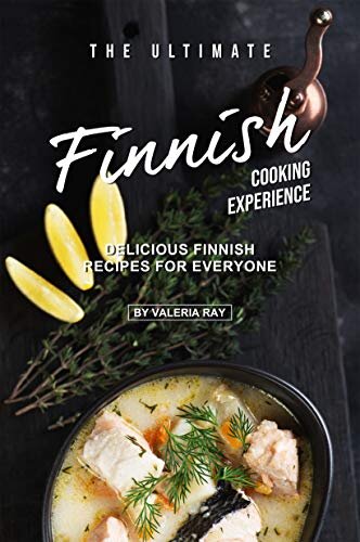 The Ultimate Finnish Cooking Experience: Delicious Finnish Recipes for Everyone